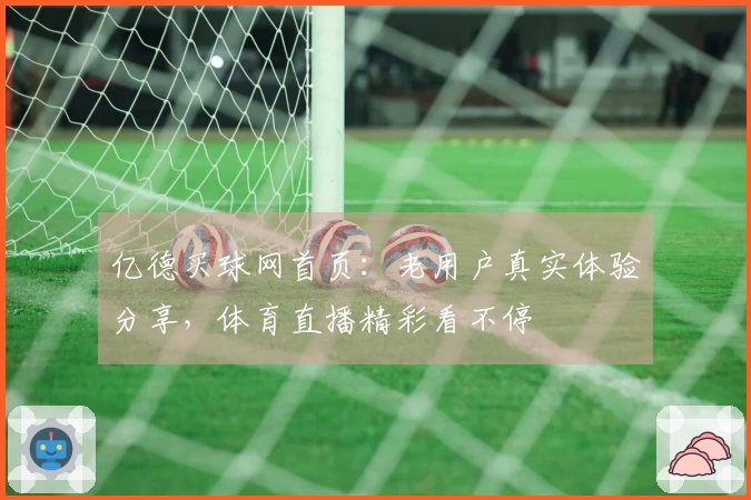 亿德买球网首页：老用户真实体验分享，体育直播精彩看不停