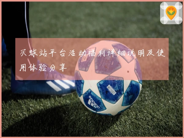 买球站平台活动福利详细说明及使用体验分享