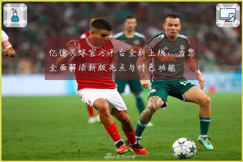 亿德买球官方平台全新上线，为您全面解读新版亮点与特色功能