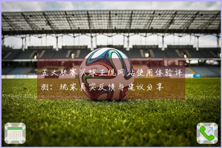 五大联赛买球正规网站使用体验评测：玩家真实反馈与建议分享